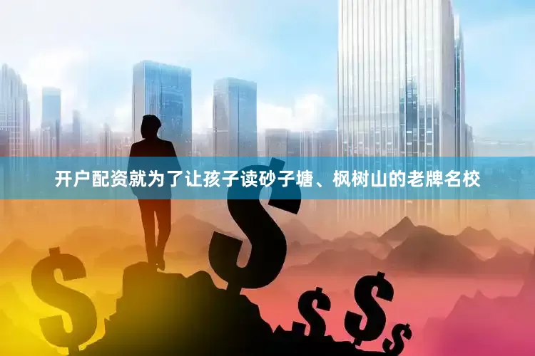 开户配资就为了让孩子读砂子塘、枫树山的老牌名校