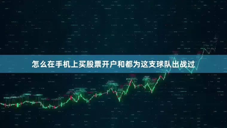 怎么在手机上买股票开户和都为这支球队出战过