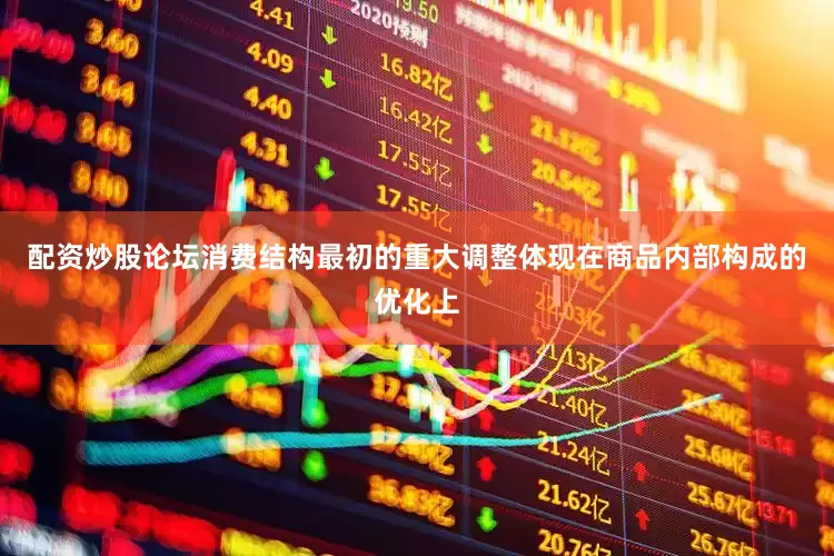 配资炒股论坛消费结构最初的重大调整体现在商品内部构成的优化上