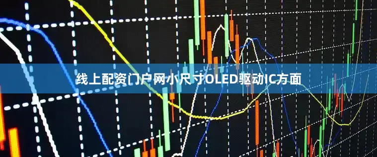线上配资门户网　　小尺寸OLED驱动IC方面