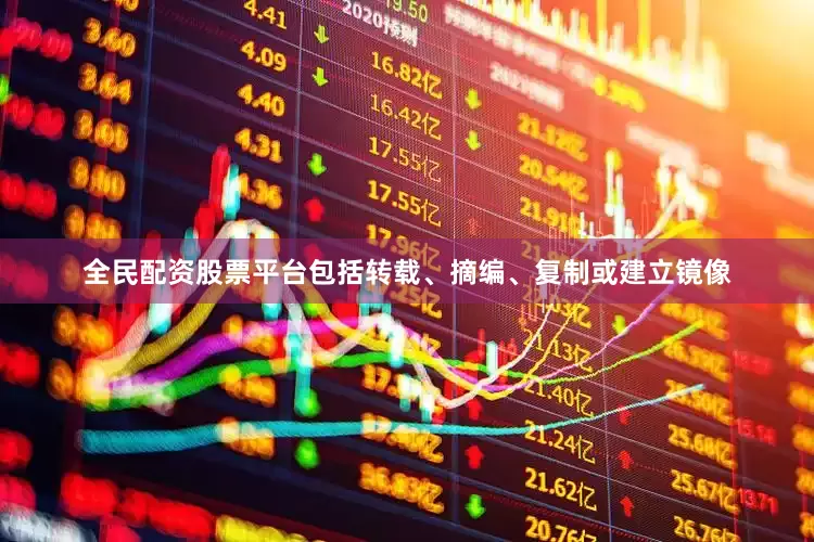 全民配资股票平台包括转载、摘编、复制或建立镜像