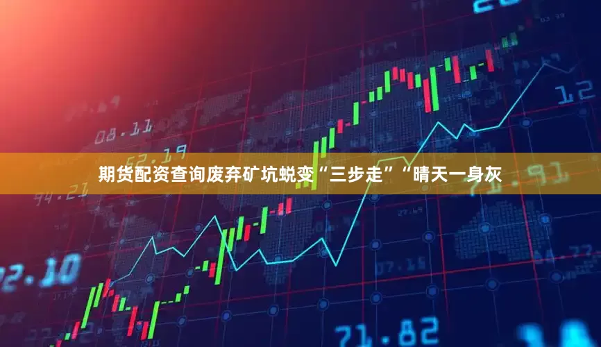 期货配资查询　　废弃矿坑蜕变“三步走”　　“晴天一身灰