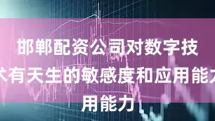 邯郸配资公司对数字技术有天生的敏感度和应用能力