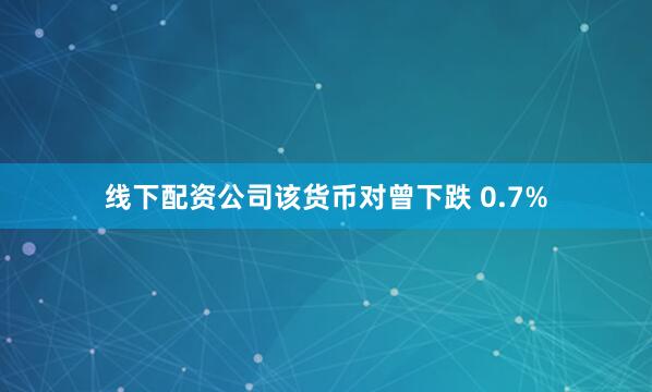 线下配资公司该货币对曾下跌 0.7%