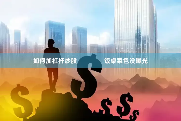 如何加杠杆炒股                饭桌菜色没曝光